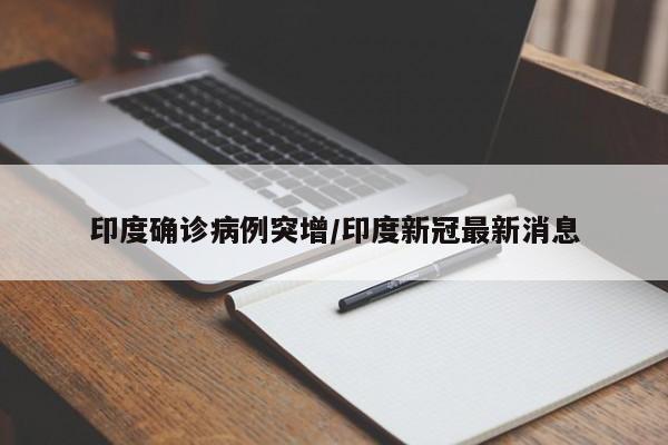 印度确诊病例突增/印度新冠最新消息