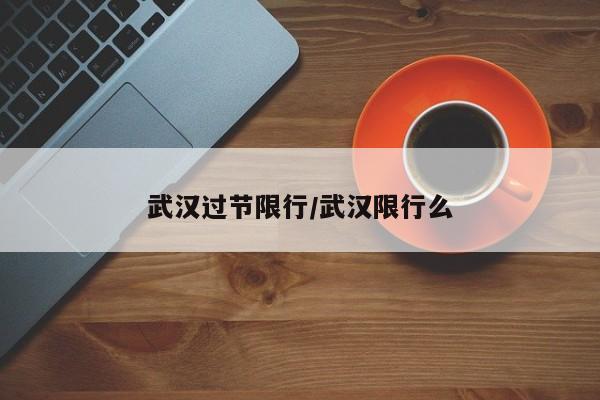 武汉过节限行/武汉限行么