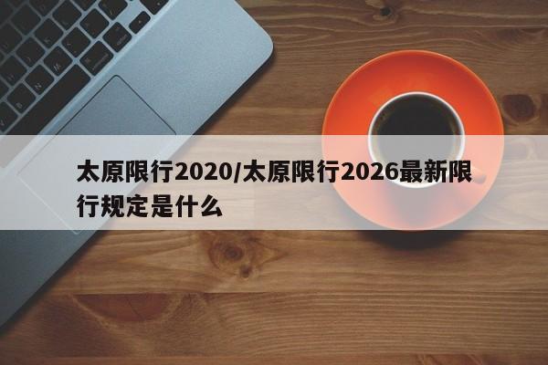 太原限行2020/太原限行2026最新限行规定是什么