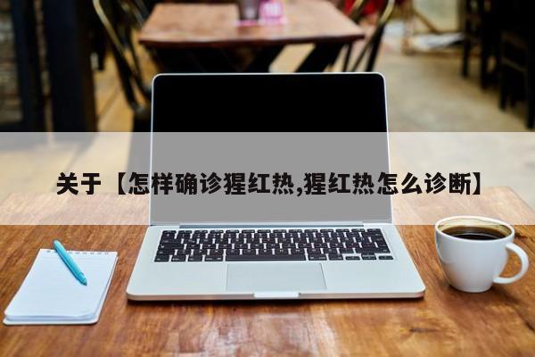 关于【怎样确诊猩红热,猩红热怎么诊断】