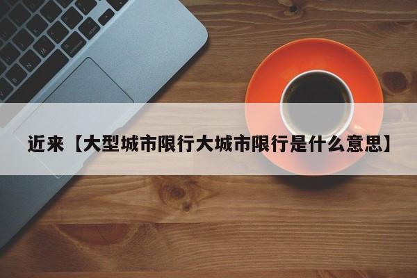 近来【大型城市限行大城市限行是什么意思】