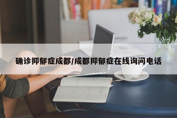 确诊抑郁症成都/成都抑郁症在线询问电话