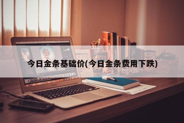 今日金条基础价(今日金条费用下跌)