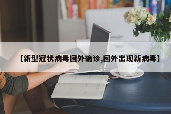 【新型冠状病毒国外确诊,国外出现新病毒】