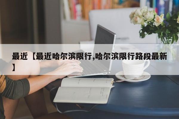 最近【最近哈尔滨限行,哈尔滨限行路段最新】