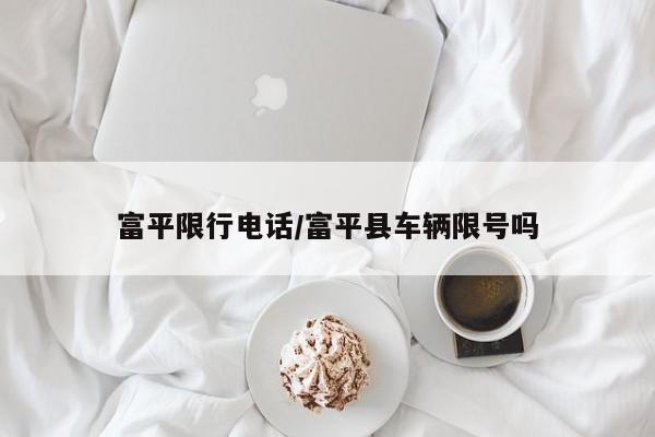 富平限行电话/富平县车辆限号吗
