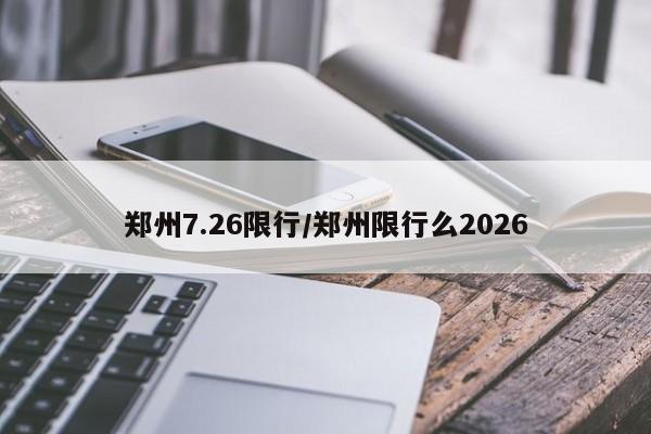 郑州7.26限行/郑州限行么2026
