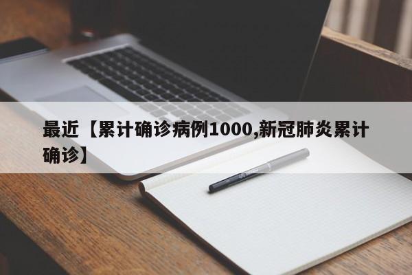 最近【累计确诊病例1000,新冠肺炎累计确诊】