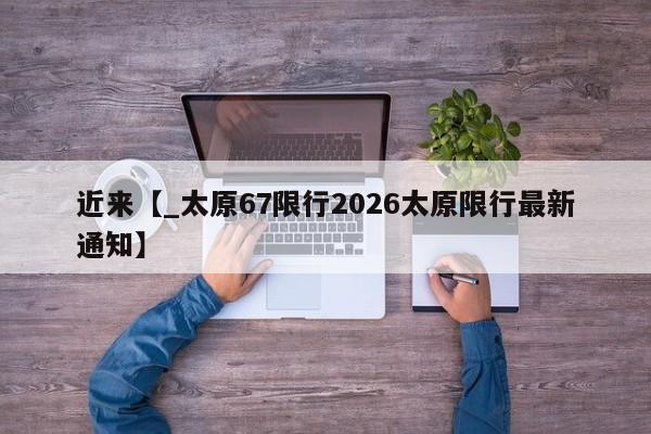 近来【_太原67限行2026太原限行最新通知】