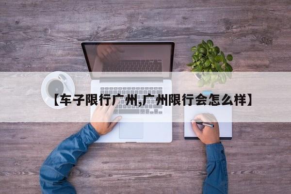 【车子限行广州,广州限行会怎么样】