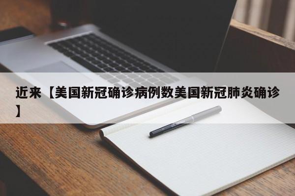 近来【美国新冠确诊病例数美国新冠肺炎确诊】