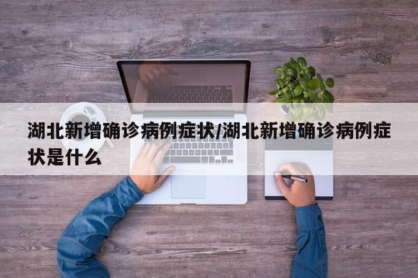 湖北新增确诊病例症状/湖北新增确诊病例症状是什么