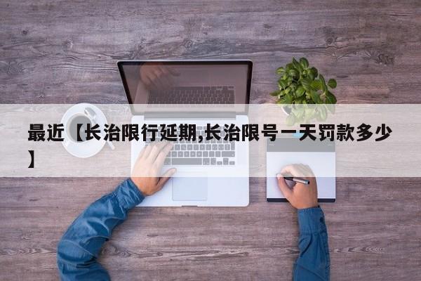最近【长治限行延期,长治限号一天罚款多少】