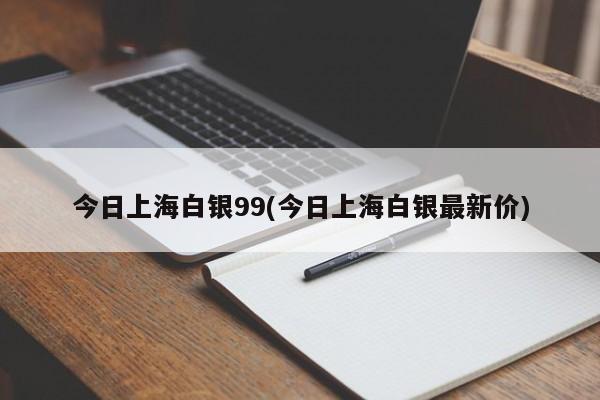 今日上海白银99(今日上海白银最新价)