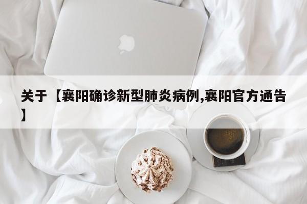 关于【襄阳确诊新型肺炎病例,襄阳官方通告】
