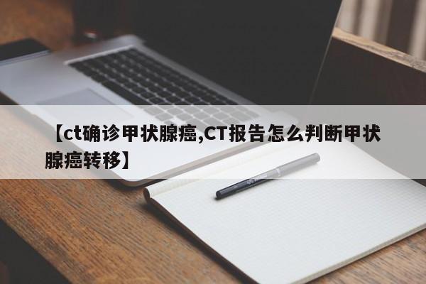 【ct确诊甲状腺癌,CT报告怎么判断甲状腺癌转移】
