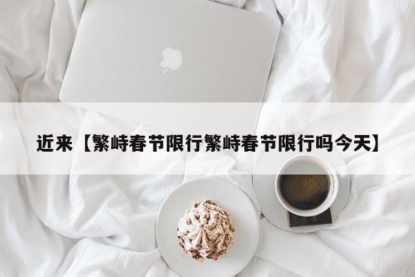 近来【繁峙春节限行繁峙春节限行吗今天】