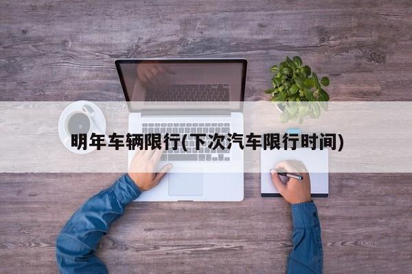 明年车辆限行(下次汽车限行时间)