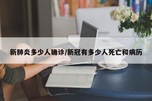 新肺炎多少人确诊/新冠有多少人死亡和病历