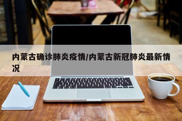 内蒙古确诊肺炎疫情/内蒙古新冠肺炎最新情况