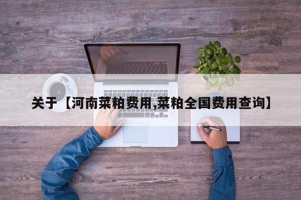 关于【河南菜粕费用,菜粕全国费用查询】
