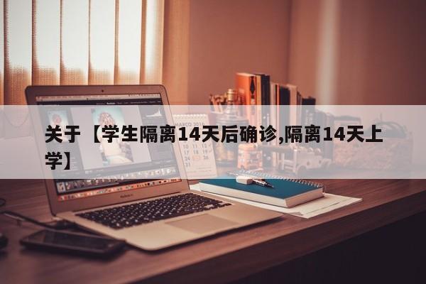 关于【学生隔离14天后确诊,隔离14天上学】