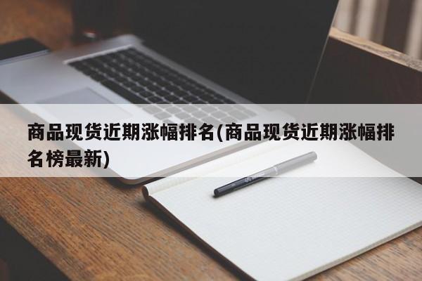 商品现货近期涨幅排名(商品现货近期涨幅排名榜最新)