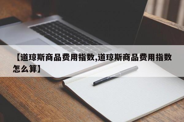 【道琼斯商品费用指数,道琼斯商品费用指数怎么算】