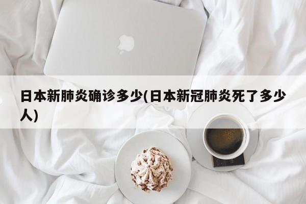 日本新肺炎确诊多少(日本新冠肺炎死了多少人)