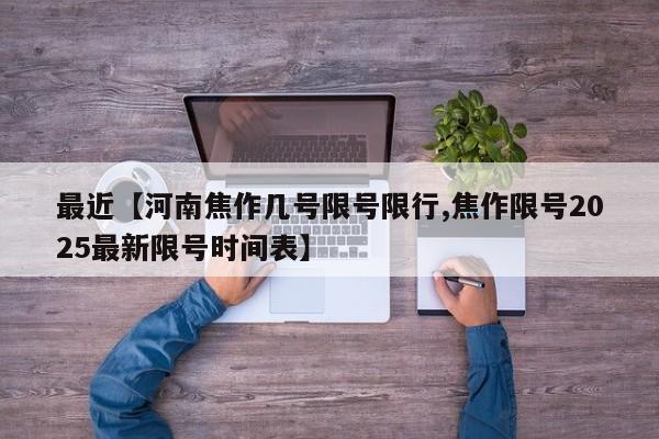 最近【河南焦作几号限号限行,焦作限号2025最新限号时间表】