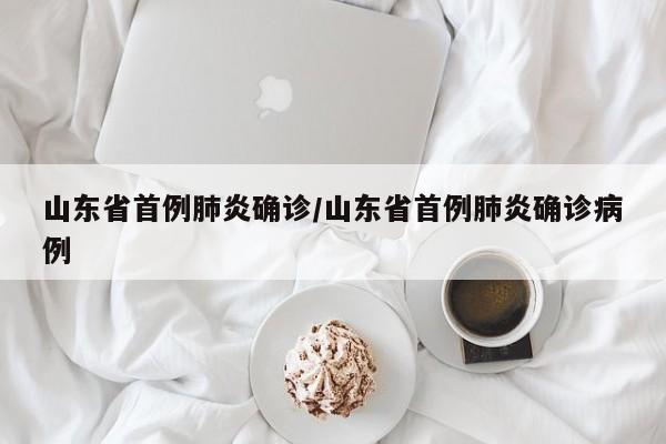 山东省首例肺炎确诊/山东省首例肺炎确诊病例