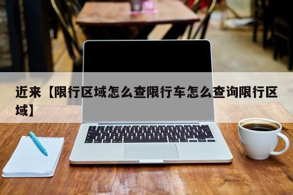 近来【限行区域怎么查限行车怎么查询限行区域】