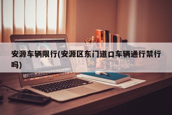安源车辆限行(安源区东门道口车辆通行禁行吗)