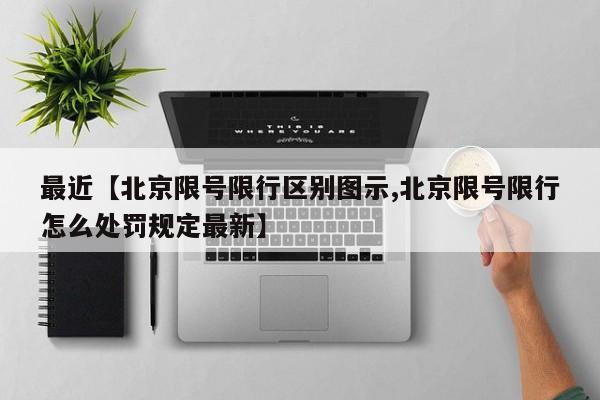 最近【北京限号限行区别图示,北京限号限行怎么处罚规定最新】
