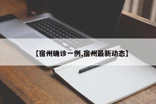 【宿州确诊一例,宿州最新动态】