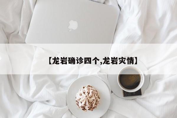 【龙岩确诊四个,龙岩灾情】