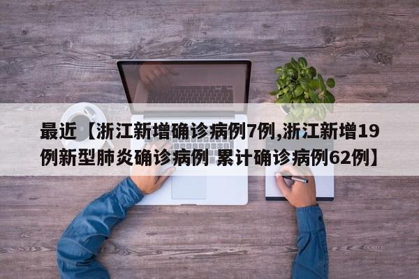 最近【浙江新增确诊病例7例,浙江新增19例新型肺炎确诊病例 累计确诊病例62例】