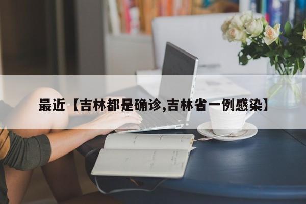 最近【吉林都是确诊,吉林省一例感染】