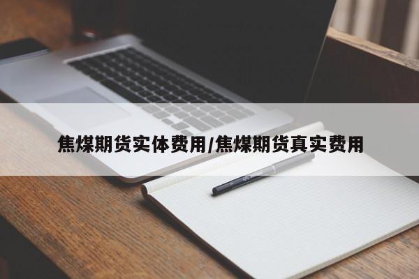 焦煤期货实体费用/焦煤期货真实费用