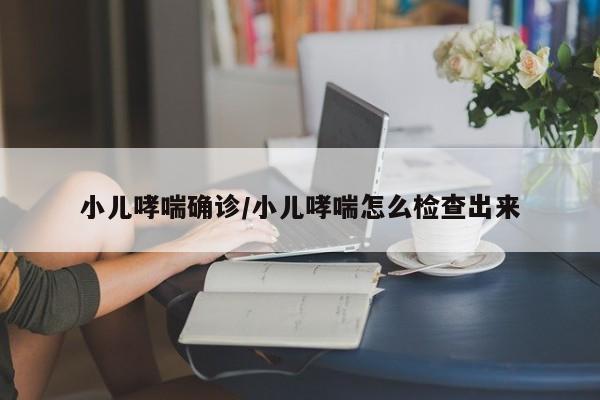 小儿哮喘确诊/小儿哮喘怎么检查出来