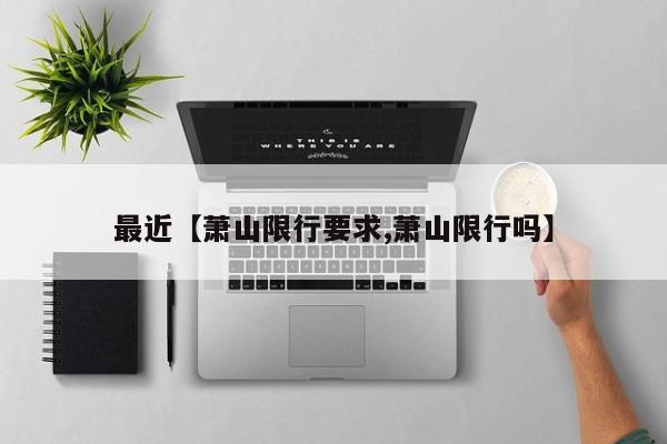 最近【萧山限行要求,萧山限行吗】