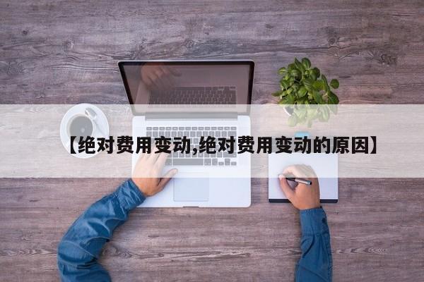 【绝对费用变动,绝对费用变动的原因】