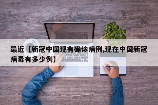 最近【新冠中国现有确诊病例,现在中国新冠病毒有多少例】