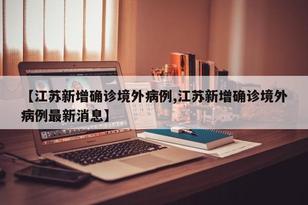 【江苏新增确诊境外病例,江苏新增确诊境外病例最新消息】