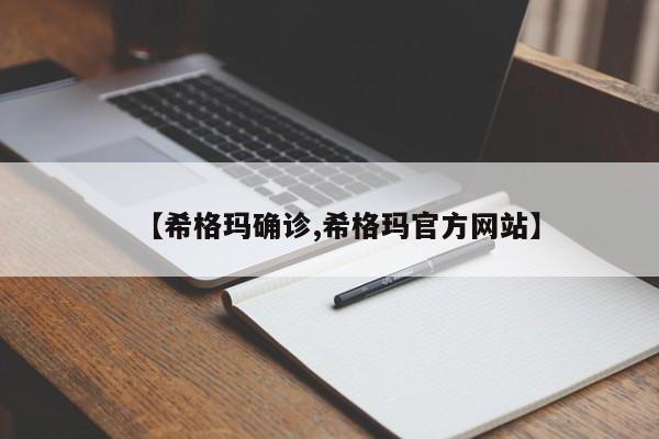 【希格玛确诊,希格玛官方网站】