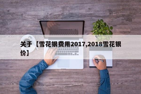 关于【雪花银费用2017,2018雪花银价】