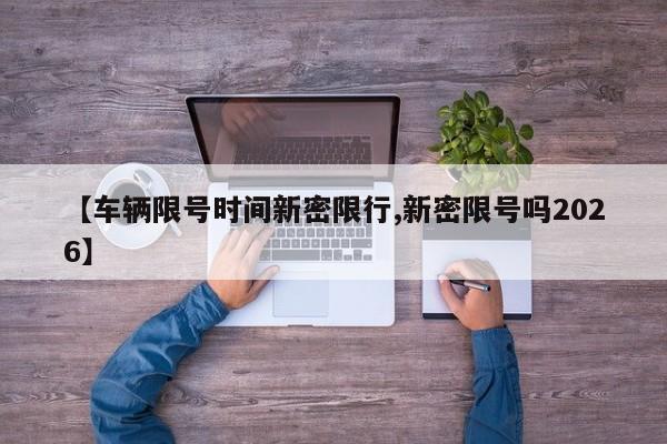 【车辆限号时间新密限行,新密限号吗2026】