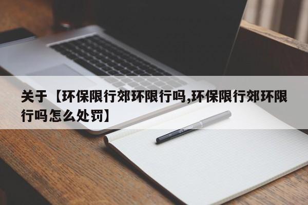 关于【环保限行郊环限行吗,环保限行郊环限行吗怎么处罚】