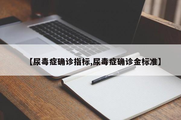 【尿毒症确诊指标,尿毒症确诊金标准】