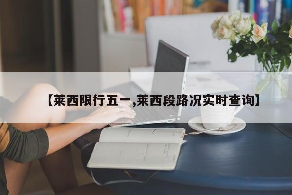 【莱西限行五一,莱西段路况实时查询】